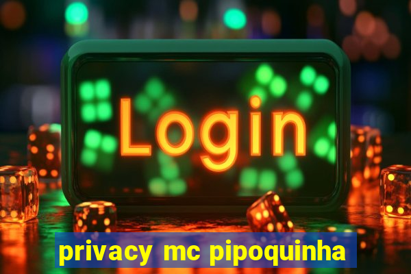 privacy mc pipoquinha